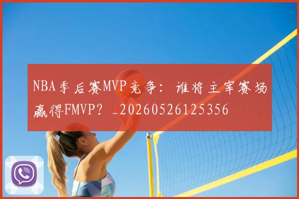 NBA季后赛MVP竞争：谁将主宰赛场赢得FMVP？_20260526125356