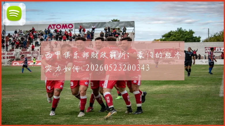 西甲俱乐部财政解析:豪门的经济实力如何_20260523200343