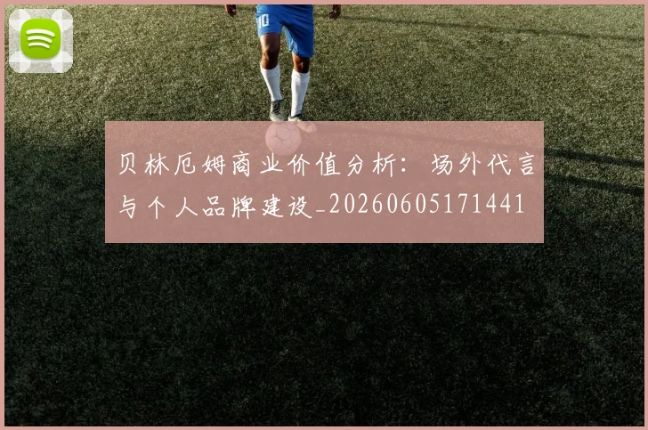 贝林厄姆商业价值分析:场外代言与个人品牌建设_20260605171441
