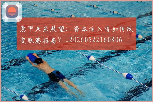 意甲未来展望：资本注入将如何改变联赛格局？_20260522160806