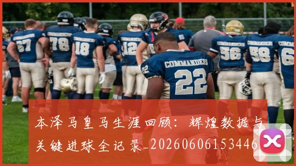 本泽马皇马生涯回顾：辉煌数据与关键进球全记录_20260606153446