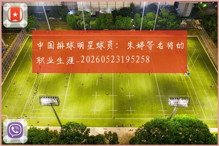 中国排球明星球员：朱婷等名将的职业生涯_20260523195258