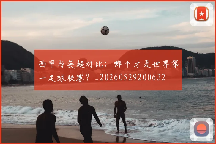 西甲与英超对比:哪个才是世界第一足球联赛?_20260529200632