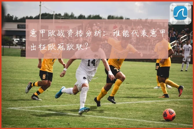意甲欧战资格分析：谁能代表意甲出征欧冠欧联？