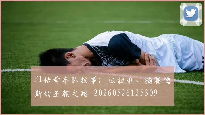 F1传奇车队故事：法拉利、梅赛德斯的王朝之路_20260526125309