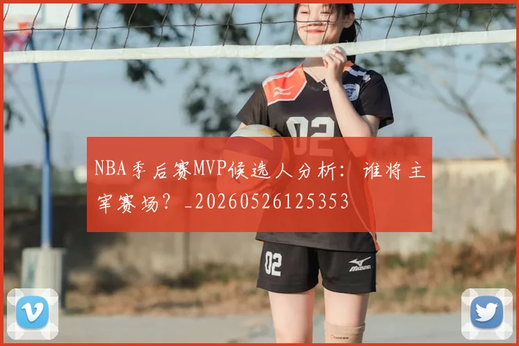 NBA季后赛MVP候选人分析：谁将主宰赛场？_20260526125353
