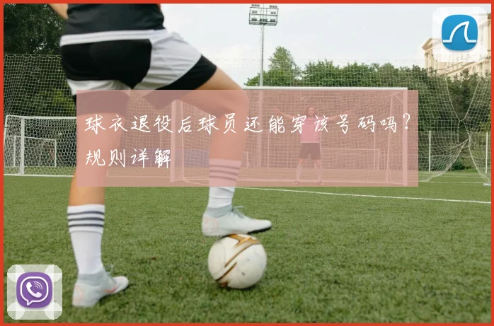 球衣退役后球员还能穿该号码吗?规则详解