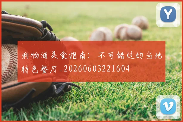 利物浦美食指南:不可错过的当地特色餐厅_20260603221604