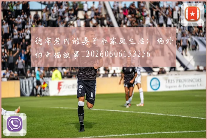 德布劳内的妻子和家庭生活:场外的幸福故事_20260606153256