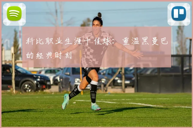 科比职业生涯十佳球:重温黑曼巴的经典时刻