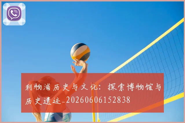 利物浦历史与文化：探索博物馆与历史遗迹_20260606152838
