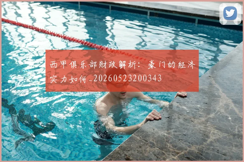 西甲俱乐部财政解析:豪门的经济实力如何_20260523200343