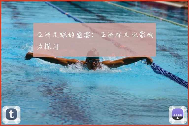 亚洲足球的盛宴:亚洲杯文化影响力探讨
