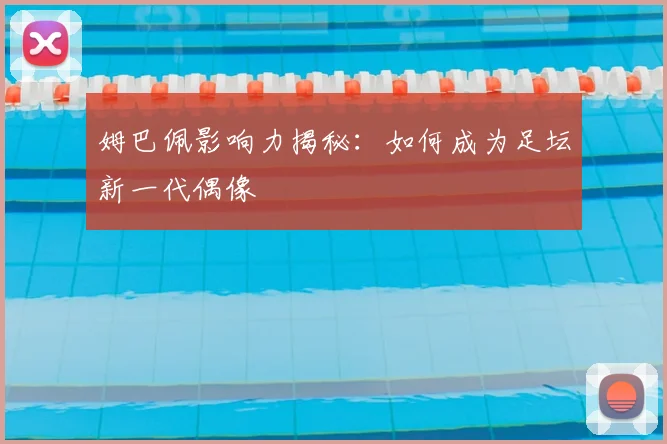 姆巴佩影响力揭秘:如何成为足坛新一代偶像