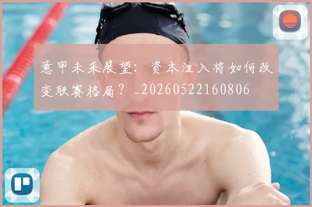 意甲未来展望：资本注入将如何改变联赛格局？_20260522160806